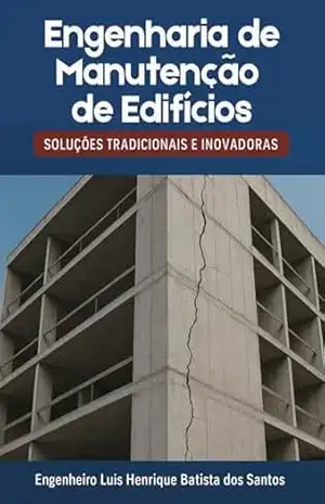 ENGENHARIA DE MANUTENÇÃO DE EDIFÍCIOS: Soluções Tradicionais e Inovadoras – Luís Henrique Batista dos Santos