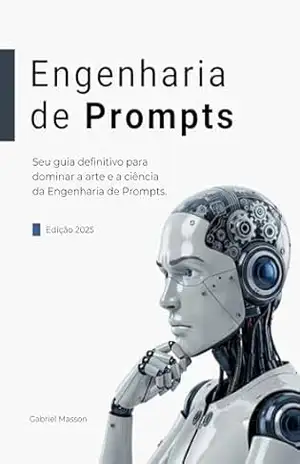 Engenharia de Prompts – Como se Tornar Especialista de Prompts de IA: Técnicas práticas, estruturas de prompt e fluxo de trabalho para extrair resultados confiáveis, criativos e seguros de LLMs - Gabriel Masson