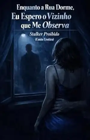 Enquanto a Rua Dorme, Eu Espero o Vizinho que Me Observa — Stalker Proibido (Conto Erótico): SÉRIE: ENQUANTO ELE NÃO ESTÁ – VOLUME 4 – Ernane Rosa Martins