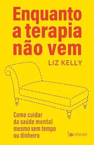Enquanto a terapia não vem: Como cuidar da saúde mental mesmo sem tempo ou dinheiro – Liz Kelly