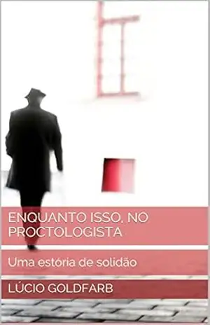 Enquanto isso, no Proctologista: Uma história de solidão – Lúcio Goldfarb Enquanto isso, no Proctologista: Uma história de solidão – Lúcio Goldfarb