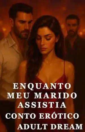Enquanto Meu Marido Assistia – Conto Erótico (Explícito) (Adult Dream) – Adult Dream