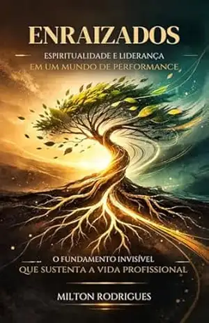 Capa do livro Enraizados — Espiritualidade, Propósito e Liderança em um Mundo de Performance: O fundamento invisível que sustenta a vida profissional - Milton Rodrigues
