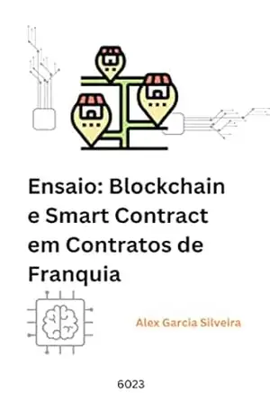 Capa do livro Ensaio: Blockchain e Smart Contract em Contratos de Franquia. Como a Tecnologia Pode Aumentar a Segurança e Eficiência nos Acordos Empresariais - Alex  Garcia Silveira
