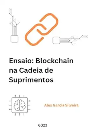 Ensaio: Blockchain na Cadeia de Suprimentos. Como a Tecnologia está Revolucionando a Gestão de Operações e Criando Novas Oportunidades de Negócios – Alex  Garcia Silveira