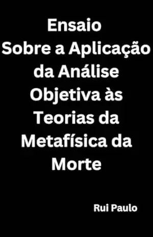Ensaio Sobre a Aplicação da Análise Objetiva às Teorias da Metafísica da Morte – Rui Paulo Ensaio Sobre a Aplicação da Análise Objetiva às Teorias da Metafísica da Morte – Rui Paulo