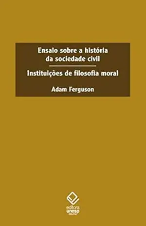 Ensaio sobre a historia da sociedade civil: Instituições de filosofia moral – Adam Ferguson