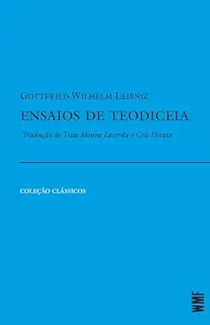 Ensaios de teodiceia: Sobre a bondade de Deus, a liberdade do homem e a origem do mal – Gottfried Wilhelm Leibniz
