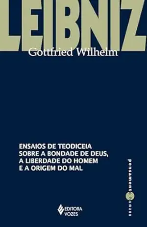 Ensaios de teodiceia sobre a bondade de Deus, a liberdade do homem e a origem do mal (Pensamento Humano) – Gottfried Wilhelm Leibniz