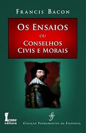 ENSAIOS OU CONSELHOS CIVIS E MORAIS (OS) – Francis Bacon