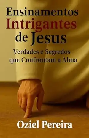 Ensinamentos intrigantes de Jesus: ENSINOS INTRIGANTES DE JESUS Verdades e Segredos que Confrontam a Alma… Que a Maioria Rejeita – Oziel  Pereira