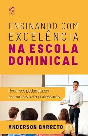 Ensinando com Excelência na Escola Dominical: Recursos pedagógicos essenciais para professores – Anderson Barreto
