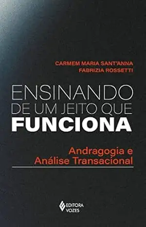 Ensinando de um jeito que funciona: Andragogia e Análise Transacional – Carmem Maria Sant’Anna Ensinando de um jeito que funciona: Andragogia e Análise Transacional – Carmem Maria Sant’Anna