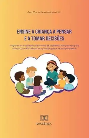 Ensine a criança a pensar e a tomar decisões: programa de habilidades de solução de problemas interpessoais para crianças com dificuldades de aprendizagem e de comportamento – Ana Maria de Almeida Motta Ensine a criança a pensar e a tomar decisões: programa de habilidades de solução de problemas interpessoais para crianças com dificuldades de aprendizagem e de comportamento – Ana Maria de Almeida Motta
