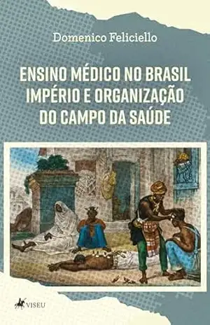 Ensino Médico no Brasil Império e Organização do Campo da Saúde – Domenico Feliciello Ensino Médico no Brasil Império e Organização do Campo da Saúde – Domenico Feliciello