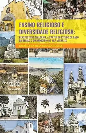 Capa do livro ENSINO RELIGIOSO E DIVERSIDADE RELIGIOSA: PERSPECTIVAS DIALOGAIS, A PARTIR DO ESTUDO DE CASO DA REGIÃO 2 DO MUNICÍPIO DE VILA VELHA/ES - Patrícia da Silva Gouvêa Tostes