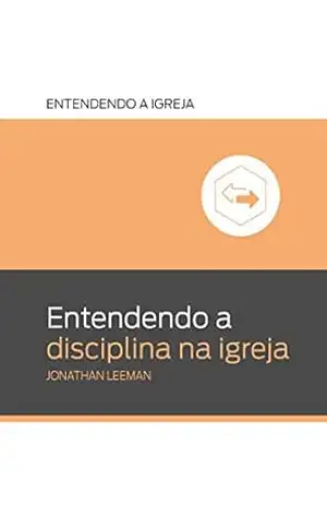 Entendendo a disciplina na igreja (Entendendo a Igreja) – Jonathan Leeman