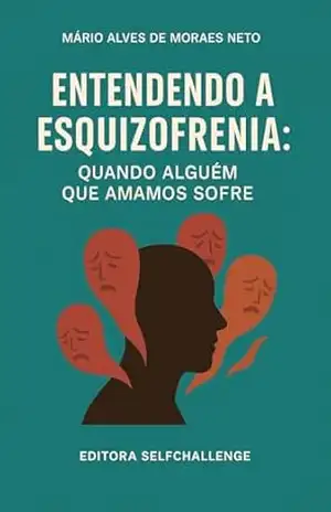 Entendendo a Esquizofrenia: Quando Alguém que Amamos Sofre – Mário Alves de Moraes Neto