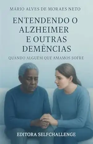 Entendendo o Alzheimer e outras Demências: Quando Alguém que Amamos Sofre – Mário Alves de Moraes Neto