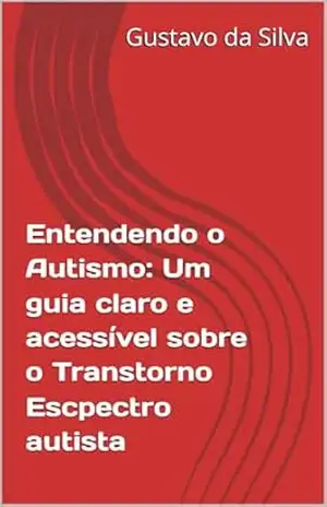 Entendendo o Autismo: Um guia claro e acessível sobre o Transtorno Escpectro autista – Gustavo da Silva