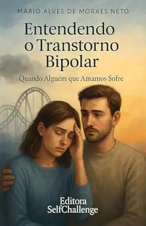 Entendendo o Transtorno Bipolar: Quando Alguém que Amamos Sofre – Mário Alves de Moraes Neto