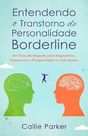 Entendendo o Transtorno de Personalidade Borderline: Um Guia Abrangente para Diagnóstico, Tratamento e Prosperidade na Vida Diária (É Narcisismo, Borderline ou Bipolar?) – Callie Parker Entendendo o Transtorno de Personalidade Borderline: Um Guia Abrangente para Diagnóstico, Tratamento e Prosperidade na Vida Diária (É Narcisismo, Borderline ou Bipolar?) – Callie Parker