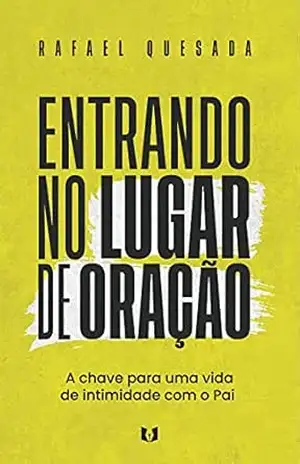 Entrando no lugar de oração: A chave para uma vida de intimidade com o Pai – Rafael Quesada Entrando no lugar de oração: A chave para uma vida de intimidade com o Pai – Rafael Quesada