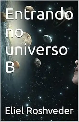 Entrando no universo B (Aliens e Mundos Paralelos Livro 15) – Eliel Roshveder Entrando no universo B (Aliens e Mundos Paralelos Livro 15) – Eliel Roshveder