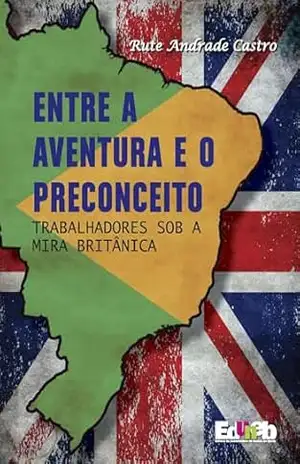 Capa do livro Entre a aventura e o preconceito: trabalhadores sob a mira britânica - Rute Andrade Castro