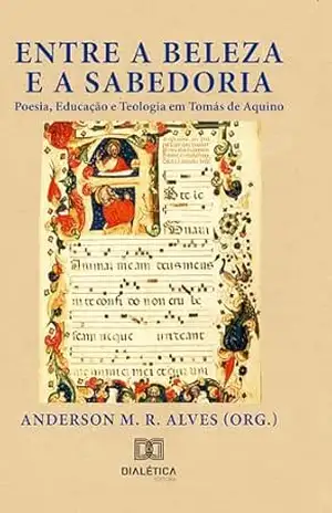 Capa do livro Entre a Beleza e a Sabedoria: Poesia, Educação e Teologia em Tomás de Aquino - Anderson M. R. Alves