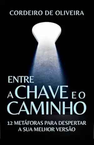 Entre a Chave e o Caminho: 12 metáforas para despertar a sua melhor versão – Cordeiro de Oliveira Entre a Chave e o Caminho: 12 metáforas para despertar a sua melhor versão – Cordeiro de Oliveira