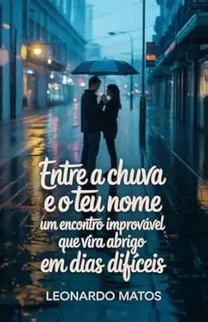 Capa do livro Entre a Chuva e o Teu Nome: um encontro improvável que vira abrigo em dias difíceis - Leonardo Matos