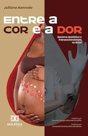 Entre a Cor e a Dor: Racismo obstétrico e interseccionalidade no Brasil – Juliana Azevedo