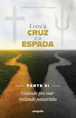 Entre a cruz e a espada – Parte VI: Viajando pra voar imitando passarinho - Antônio Farias dos Anjos Entre a cruz e a espada – Parte VI: Viajando pra voar imitando passarinho - Antônio Farias dos Anjos