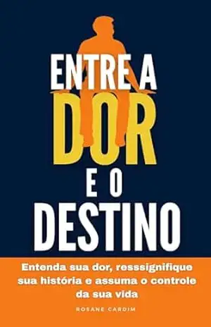 Entre a Dor e o Destino: Entenda sua dor, resssignifique sua história e assuma o controle da sua vida – Rosane Cardim Entre a Dor e o Destino: Entenda sua dor, resssignifique sua história e assuma o controle da sua vida – Rosane Cardim