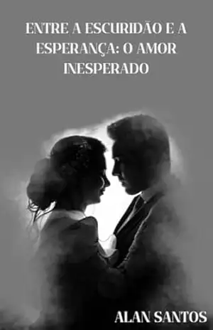 Entre a Escuridão e a Esperança: O Amor Inesperado: Um belo ebook de romance!! – ALAN DOS SANTOS Entre a Escuridão e a Esperança: O Amor Inesperado: Um belo ebook de romance!! – ALAN DOS SANTOS