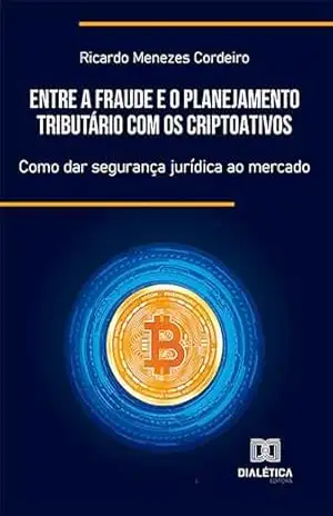 Capa do livro Entre a Fraude e o Planejamento Tributário com os Criptoativos: como dar segurança jurídica ao mercado - Ricardo Menezes Cordeiro