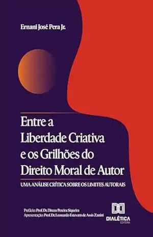 Capa do livro Entre a Liberdade Criativa e os Grilhões do Direito Moral de Autor: Uma Análise Crítica sobre os Limites Autorais - Ernani José Pera Jr.