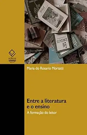 Entre a literatura e o ensino: a formação do leitor – Maria do Rosario Mortatti