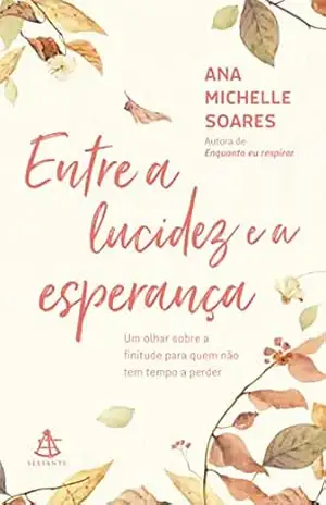 Entre a lucidez e a esperança: Um olhar sobre a finitude para quem não tem tempo a perder – Ana Michelle Soares