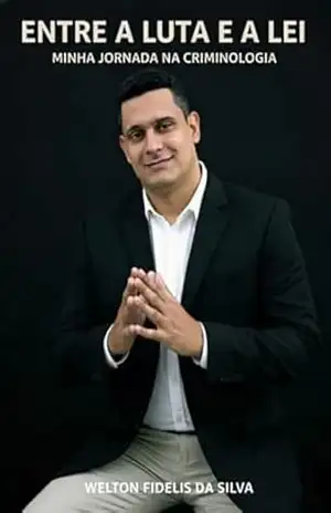 Entre A Luta E A Lei – Minha Jornada Na Criminologia – Welton Fidelis Da Silva Entre A Luta E A Lei – Minha Jornada Na Criminologia – Welton Fidelis Da Silva