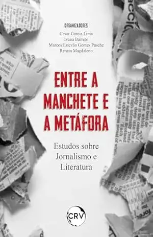 Entre a manchete e a metáfora: Estudos sobre Jornalismo e Literatura – Cesar Garcia Lima
