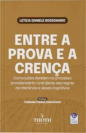 Entre a Prova e a Crença: Como Juízes Decidem no Processo Previdenciário Rural Diante Das Regras de Inferência e Vieses Cognitivos – LETICIA DANIELE BOSSONARIO Entre a Prova e a Crença: Como Juízes Decidem no Processo Previdenciário Rural Diante Das Regras de Inferência e Vieses Cognitivos – LETICIA DANIELE BOSSONARIO