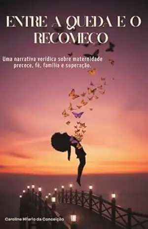 Capa do livro Entre a Queda e o Recomeço: Uma história real sobre maternidade precoce, fé, família e superação - Caroline  Hilario da Conceição