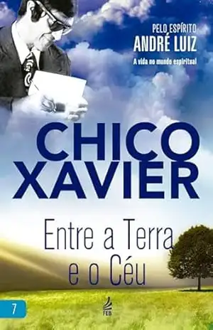 Capa do livro Entre a Terra e o Céu (A vida no mundo espiritual Livro 7) - Francisco Cândido Xavier (Autor)