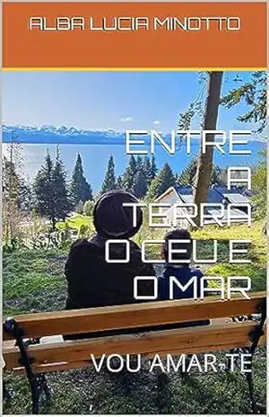 ENTRE A TERRA O CEU E O MAR: VOU AMAR–TE – ALBA LUCIA MINOTTO