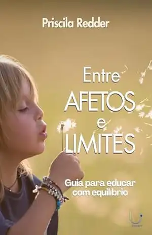 Entre Afetos e Limites: Guia para educar com equilíbrio – Priscila Redder Entre Afetos e Limites: Guia para educar com equilíbrio – Priscila Redder