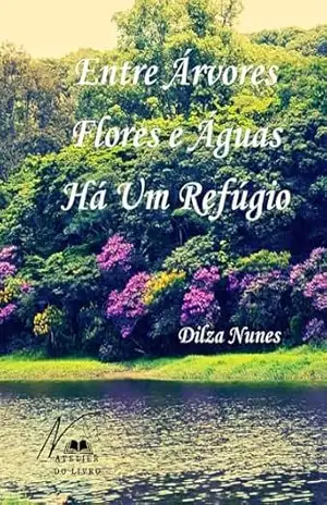 ENTRE ÁRVORES, FLORES E ÁGUAS HÁ UM REFÚGIO – Dilza Nunes ENTRE ÁRVORES, FLORES E ÁGUAS HÁ UM REFÚGIO – Dilza Nunes