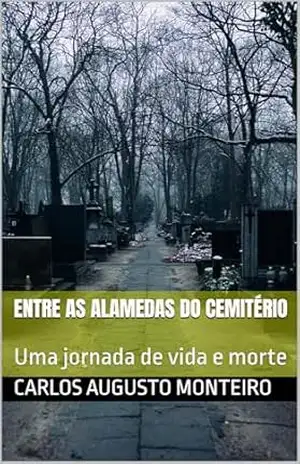Entre as alamedas do cemitério: Uma jornada de vida e morte – Carlos Augusto Monteiro Entre as alamedas do cemitério: Uma jornada de vida e morte – Carlos Augusto Monteiro