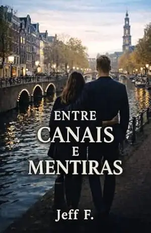 Entre Canais e Mentiras: (Amor, Ambição e Poder entre o Rio e Amsterdam) – Jeff F. Entre Canais e Mentiras: (Amor, Ambição e Poder entre o Rio e Amsterdam) – Jeff F.